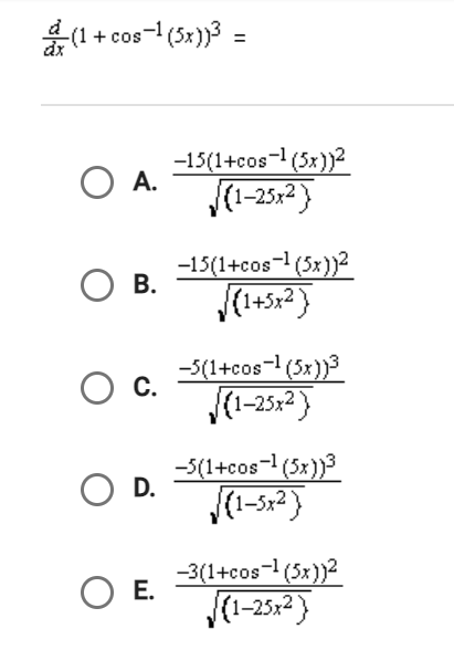 (1+
(1+cos-1 (5x))³ =
O A.
О в.
O C.
O D.
O E.
-15(1+cos-¹ (5x))²
√(1-25x²)
-15(1+cos-¹ (5x))²
{1+5x2}
-5(1+cos-¹ (5x))³
(1-25x²)
-5(1+cos-¹ (5x))³
(1−5x2}
-3(1+cos-¹ (5x))²
√(1-25x²)