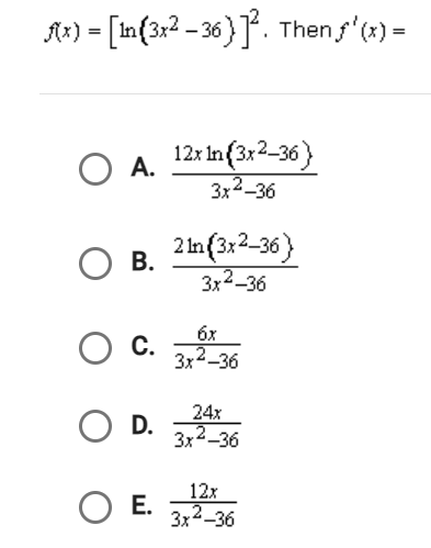 x) - [In (3x²-36)]². Then f'(x) =
O A.
O B.
O C.
O D.
O E.
12x In (3x²-36)
3x²-36
2 ln (3x2-36)
3x²-36
6x
3x²-36
24x
3x²-36
12x
3x²-36