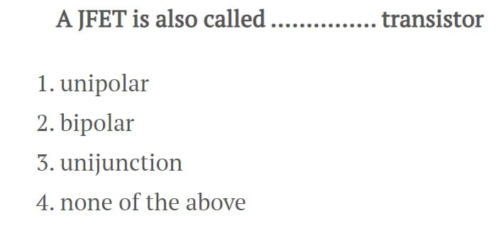 A JFET is also called ....
1. unipolar
2. bipolar
3. unijunction
4. none of the above
. transistor