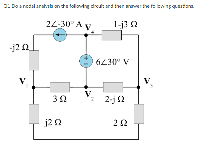 Q1 Do a nodal analysis on the following circuit and then answer the following questions.
-j2 Ω
2Z-30° A V
3Ω
j2 Ω
+
V
2
1-j3 Ω
6/30° V
2-j Ω
2 Ω
V.
3