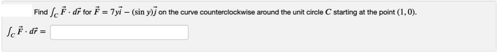 Find F. dr for F = 7yi – (sin y)j on the curve counterclockwise around the unit circle C starting at the point (1,0).
SeF· dř =
