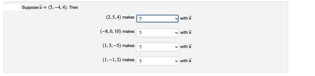 Suppose u = (5, –4, 4). Then
(2, 5, 4) makes
?
with u
(-8, 0, 10) makes ?
v with u
(1,5, –5) makes ?
v with u
(1, –1,2) makes ?
v with u
