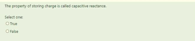 The property of storing charge is called capacitive reactance.
Select one:
O True
O False
