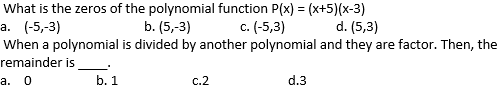 What is the zeros of the polynomial function P(x) = (x+5)(x-3)
b. (5,-3)
c. (-5,3)
When a polynomial is divided by another polynomial and they are factor. Then, the
а. (-5,-3)
d. (5,3)
remainder is
а.
b. 1
c.2
d.3
