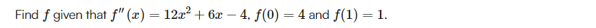 Find f given that f" (x) = 12x² + 6x-4, f(0) = 4 and f(1) = 1.