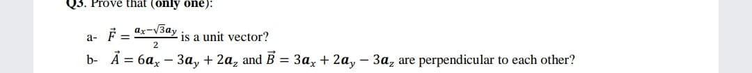 Q3. Prove that (only one):
ax-V3ay
а-
is a unit vector?
b- A = 6ax – 3a, + 2a, and B = 3a, + 2a, – 3a, are perpendicular to each other?
