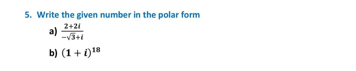 5. Write the given number in the polar form
2+2i
a)
-√√3+i
b) (1 + i)18