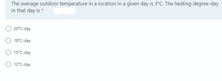 The average outdoor temperature in a location in a given day is 3°C. The heating degree-day
in that day is *
20°C-day
18°C-day
15°C-day
12°C-day