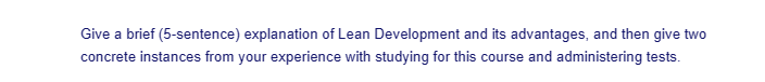 Give a brief (5-sentence) explanation of Lean Development and its advantages, and then give two
concrete instances from your experience with studying for this course and administering tests.