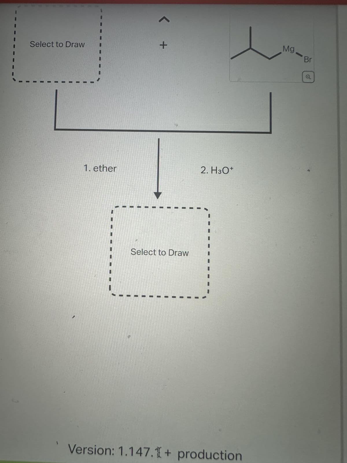 Select to Draw
1
1. ether
+
Select to Draw
2. H3O+
Version: 1.147.1 + production
Mg
WAS
Br