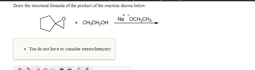 Draw the structural formula of the product of the reaction shown below.
Na OCH2CH3
+ CH;CH2OH
You do not have to consider stereochemistry.
