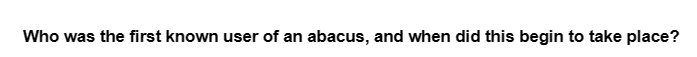 Who was the first known user of an abacus, and when did this begin to take place?