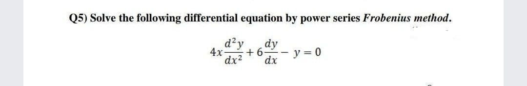 Q5) Solve the following differential equation by power series Frobenius method.
d²y
dy
+6
dx2
dx
4x-
- y = 0
