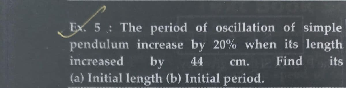 Ex. 5: The period of oscillation of simple
pendulum increase by 20% when its length.
increased
cm. Find its
by
44
(a) Initial length (b) Initial period.