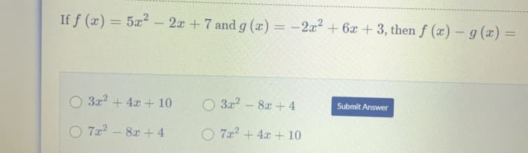 If f (x) = 5x2-
2x +7 and g (æ) = -2x² + 6x +3, then f (x) – g (x) =
%3D
O 3x2 + 4x+ 10
O 3a2
- 8x+4
Submit Answer
O 722
8x + 4
O 7z? + 4x + 10
-
