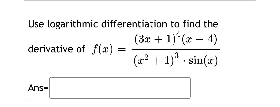 Use logarithmic differentiation to find the
4
(За + 1)"(х — 4)
-
derivative of f(x)
(x2 + 1)° · sin(x)
Ans=
