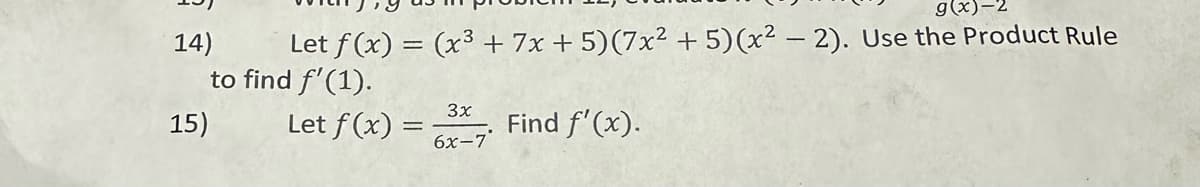 g(x)
Let f(x) = (x³ + 7x + 5)(7x² + 5)(x² - 2). Use the Product Rule
to find f'(1).
Find f'(x).
14)
15)
Let f(x) =
3x
6x-7°