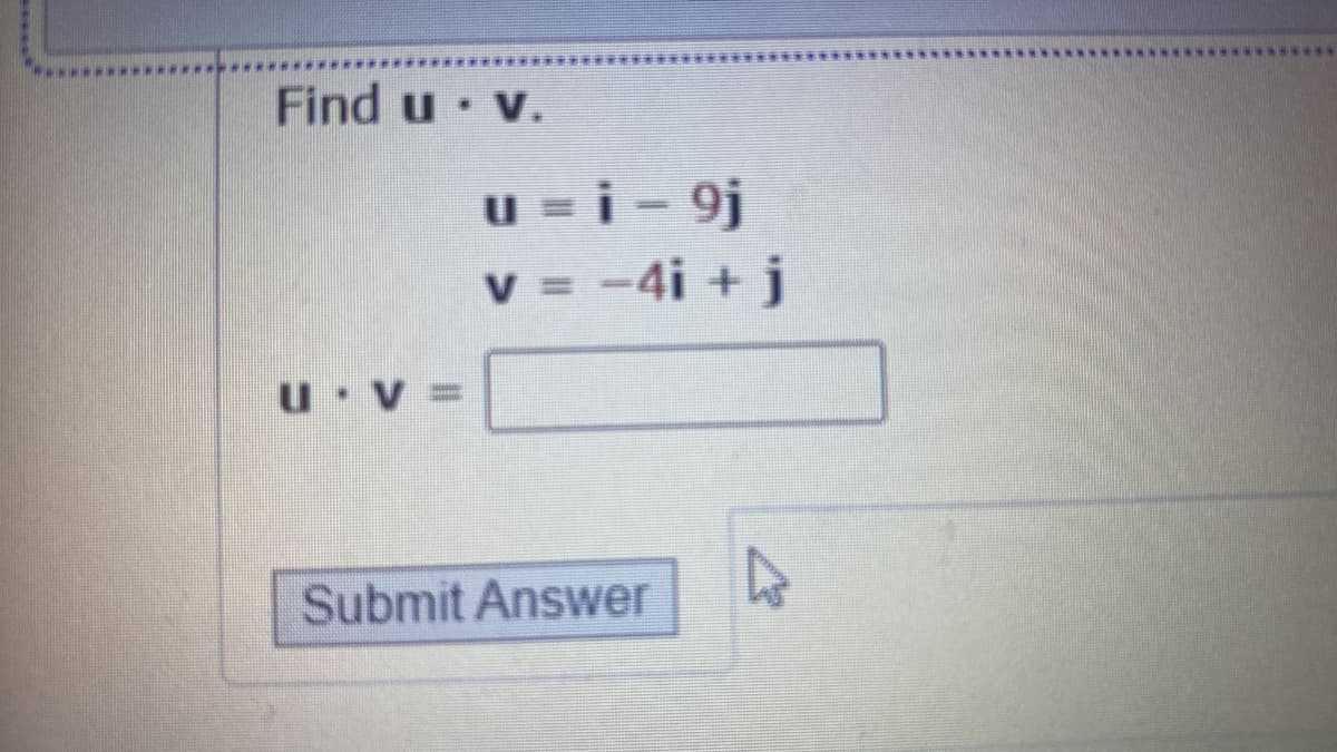 Find u v.
u-i- 9j
v = -4i + j
U =
Submit Answer
