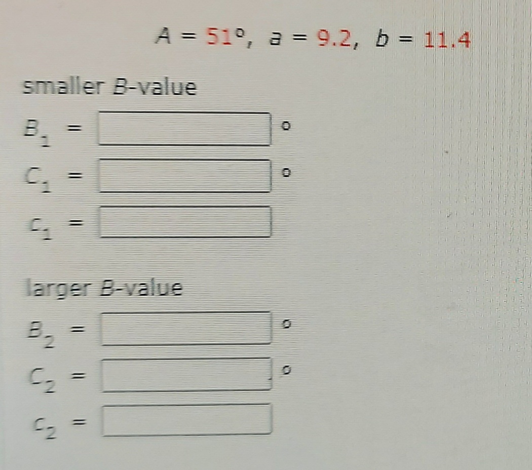 A = 51°, a = 9.2, b = 11.4
%3D
smaller B-value
larger B-value
%3D
%3D
%3D
