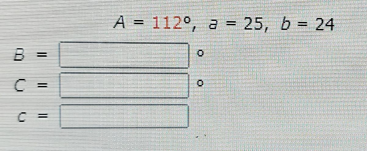 A = 112°, a = 25, b = 24
%3D
