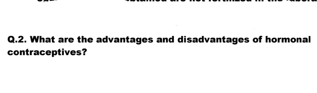 Q.2. What are the advantages and disadvantages of hormonal
contraceptives?
