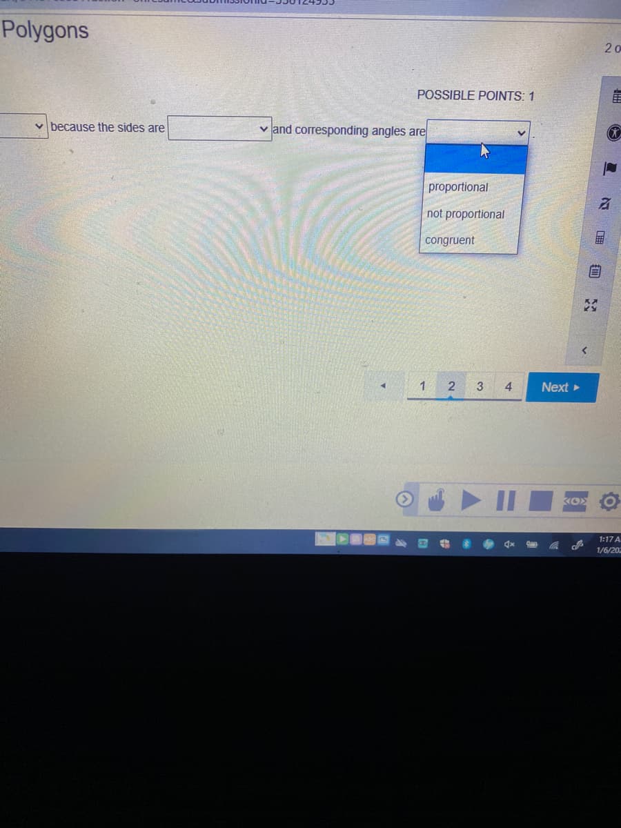 Polygons
2 o
POSSIBLE POINTS: 1
v because the sides are
v and corresponding angles are
proportional
not proportional
congruent
1
3
4.
Next
1:17 A
1/6/20
21
自
