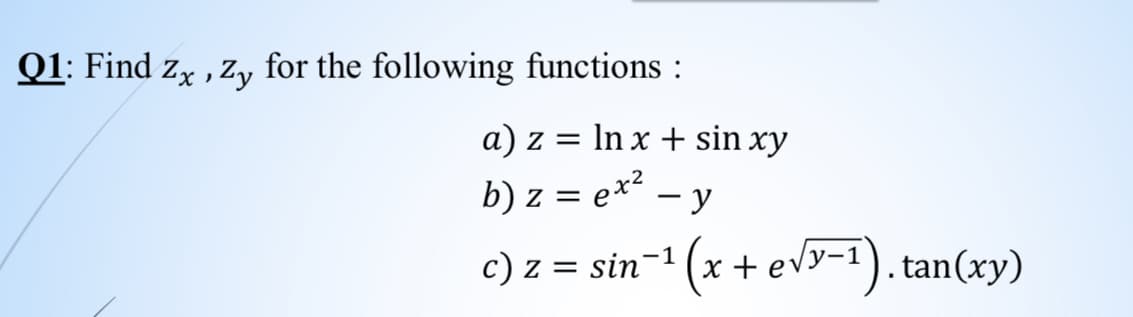 Q1: Find zx , Z, for the following functions :
a) z = In x + sin xy
b) z = e* – y
c) z = sin
-*(x + ev9-1). tan(xy)
