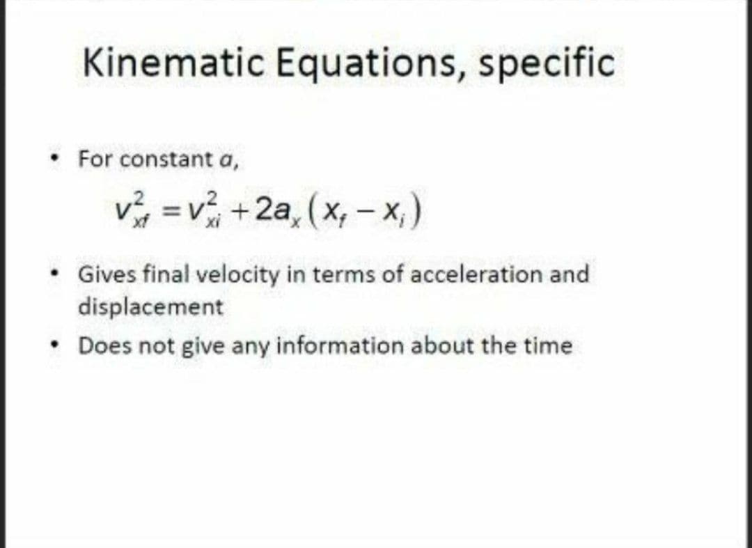 Kinematic Equations, specific
• For constant a,
v, = v, +2a, (x, - x,)
Gives final velocity in terms of acceleration and
displacement
• Does not give any information about the time
