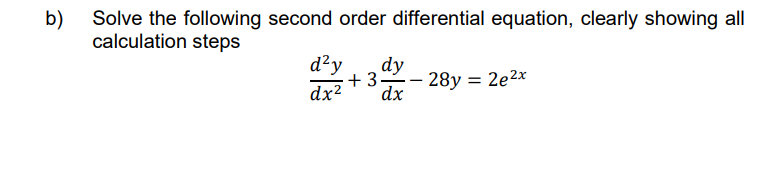 b)
Solve the following second order differential equation, clearly showing all
calculation steps
d²y dy
+3-28y: = 2e2x
dx² dx