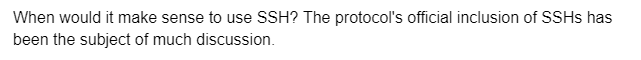 When would it make sense to use SSH? The protocol's official inclusion of SSHs has
been the subject of much discussion.