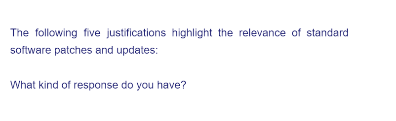 The following five justifications highlight the relevance of standard
software patches and updates:
What kind of response do you have?