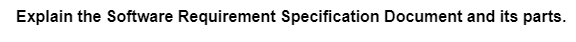 Explain the Software Requirement Specification Document and its parts.