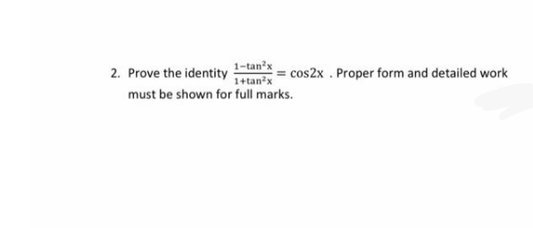 2. Prove the identity
1-tan?x
1+tanx
cos2x . Proper form and detailed work
must be shown for full marks.
