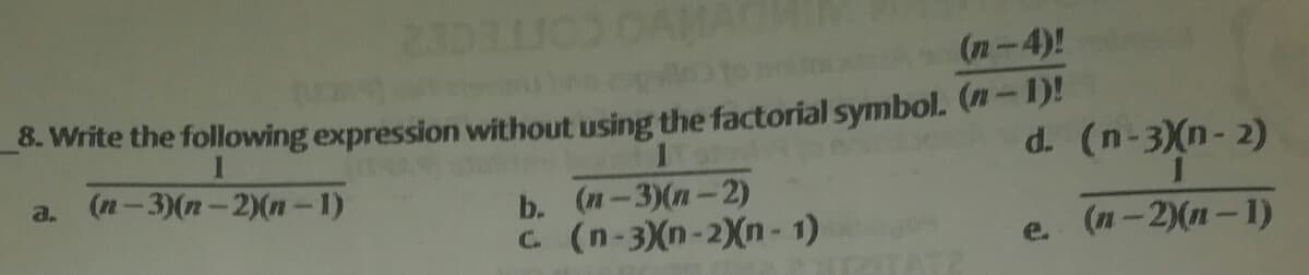 MO COTEC2
(n-4)!
8. Write the following expression without using the factorial symbol. (-1)!
d. (n-3)(n- 2)
a. (n-3)(n-2)(n – 1)
b. (п-3)(п — 2)
C. (n-3)(n-2)(n - 1)
(л - 2(л — 1)
e.
