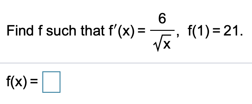 Find f such that f'(x) =
6.
f(1) = 21.
f(x) =O
