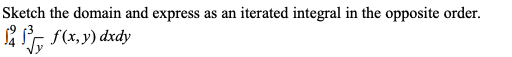 Sketch the domain and express as an iterated integral in the opposite order.
*, f(x, y) dxdy
