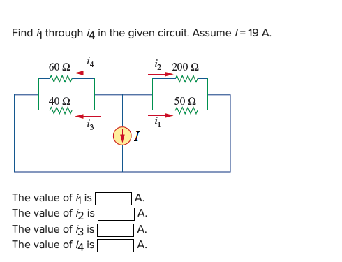 Find in through i4 in the given circuit. Assume /= 19 A.
60 Ω
i2 200 2
ww
40 Ω
ww
50 Ω
ww
The value of i is
А.
The value of iz is
А.
The value of i3 is
A.
The value of i4 is
А.
