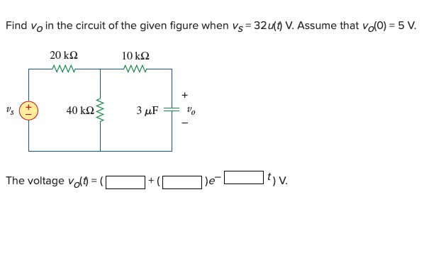 Find vo in the circuit of the given figure when vs = 32u) V. Assume that vol0) = 5 V.
20 k2
10 k2
+
3 μF
Vo
40 k2
)e
]t) v.
The voltage vo() = (|
