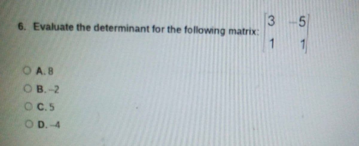 6. Evaluate the determinant for the following matrix:
50
1
O A.8
Ов. -2
O C.5
O D.-4
3.
