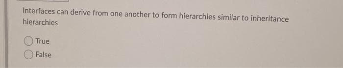 Interfaces can derive from one another to form hierarchies similar to inheritance
hierarchies
True
False