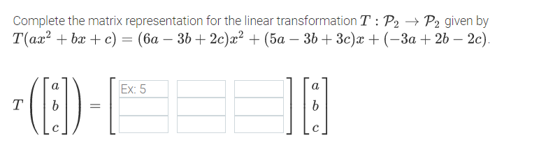 Complete the matrix representation for the linear transformation T : P2 → P2 given by
Т(ая? + ba + c) 3 (ба — 3b + 2с)2? + (5а — 36 + 3c)x + (-За + 2b — 2с).
Ex: 5
a
