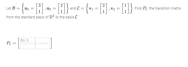 Let B =
, U2 =
and C =
V1 =
Find Pe, the transition matrix
V2 =
from the standard basis of R? to the basis C.
Ex: 5
Pc :
