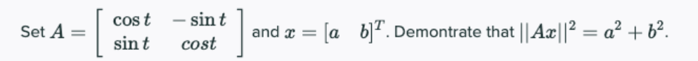 – sint
cos t
sint
and æ = [a b]*. Demontrate that ||Ax||? = a² + b².
Set A =
%3D
cost
