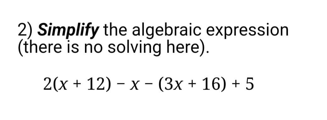 2) Simplify the algebraic expression
(there is no solving here).
2(x + 12) - x - (3x + 16) + 5