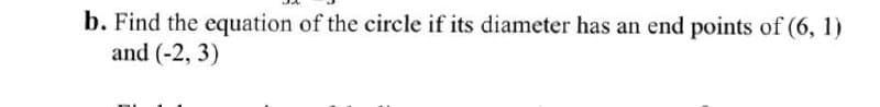 b. Find the equation of the circle if its diameter has an end points of (6, 1)
and (-2, 3)
