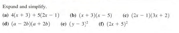 Expand and simplify.
(a) 4(x + 3) + 5(2x - 1)
(b) (x + 3)(x- 5)
(c) (2x – 1)(3x + 2)
(d) (a – 2b)(a + 2b)
(e) (y- 3)2
(f) (2x + 5)2
