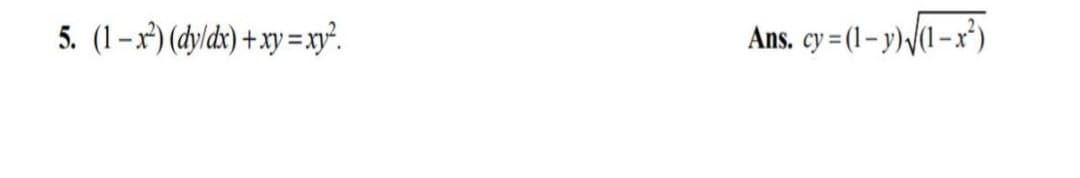5. (1-x²) (dy/dx)+xy=xy².
Ans. cy=(1-y)√(1-x²)