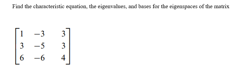 Find the characteristic equation, the eigenvalues, and bases for the eigenspaces of the matrix
1
-3
3
3
-5
3
6
-6
4
