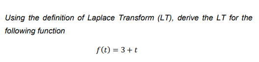 Using the definition of Laplace Transform (LT), derive the LT for the
following function
f(t) = 3+t
