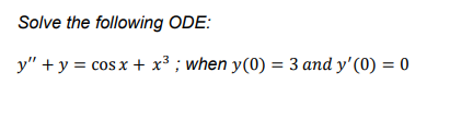 Solve the following ODE:
y" + y = cos x + x³ ; when y(0) = 3 and y'(0) = 0
